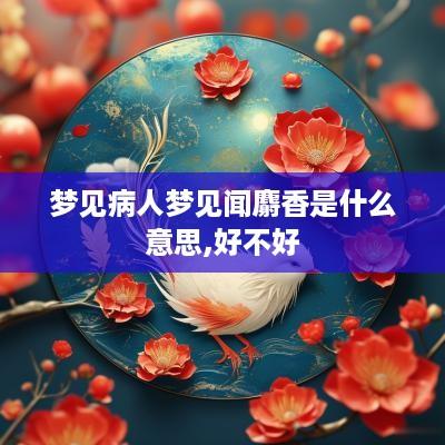 梦见病人梦见闻麝香是什么意思,好不好