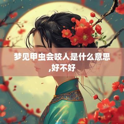 梦见甲虫会咬人是什么意思,好不好