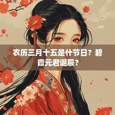 农历三月十五是什节日？碧霞元君诞辰？