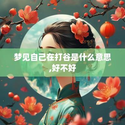 梦见自己在打谷是什么意思,好不好