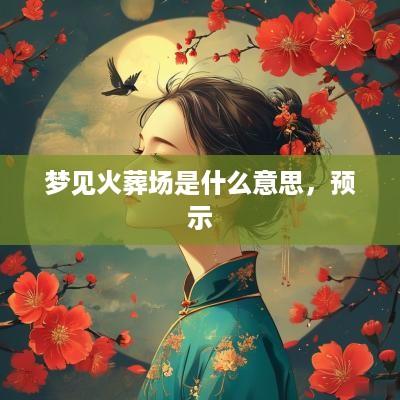 梦见火葬场是什么意思，预示