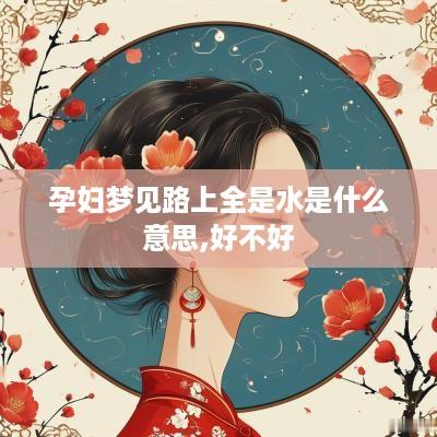 孕妇梦见路上全是水是什么意思,好不好
