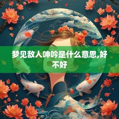 梦见敌人呻吟是什么意思,好不好