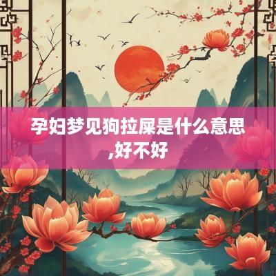 孕妇梦见狗拉屎是什么意思,好不好