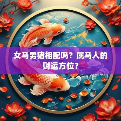 女马男猪相配吗？属马人的财运方位？