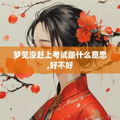 梦见没赶上考试是什么意思,好不好