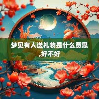 梦见有人送礼物是什么意思,好不好
