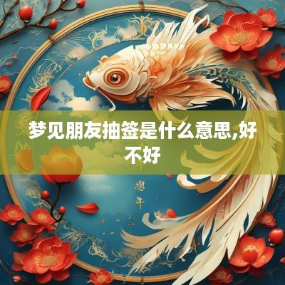 梦见朋友抽签是什么意思,好不好