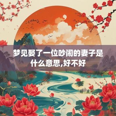 梦见娶了一位吵闹的妻子是什么意思,好不好