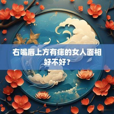 右嘴唇上方有痣的女人面相好不好？