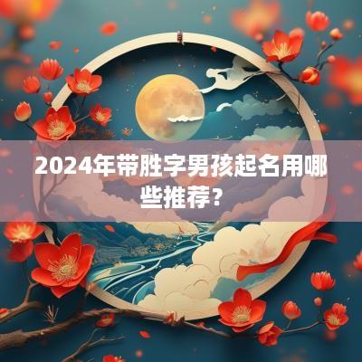 2025年带胜字男孩起名用哪些推荐？