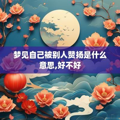 梦见自己被别人赞扬是什么意思,好不好
