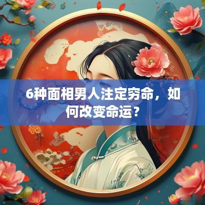 6种面相男人注定穷命，如何改变命运？