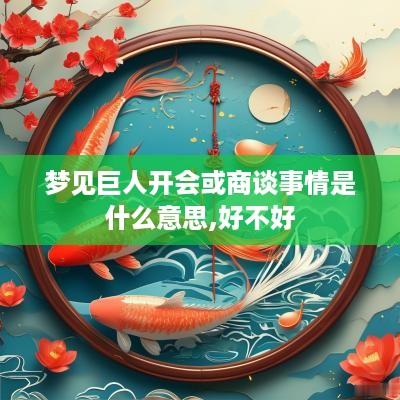 梦见巨人开会或商谈事情是什么意思,好不好