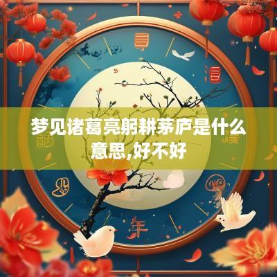 梦见诸葛亮躬耕茅庐是什么意思,好不好