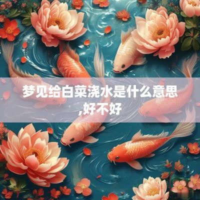 梦见给白菜浇水是什么意思,好不好