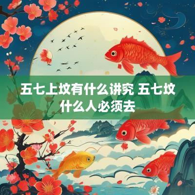 五七上坟有什么讲究 五七坟什么人必须去