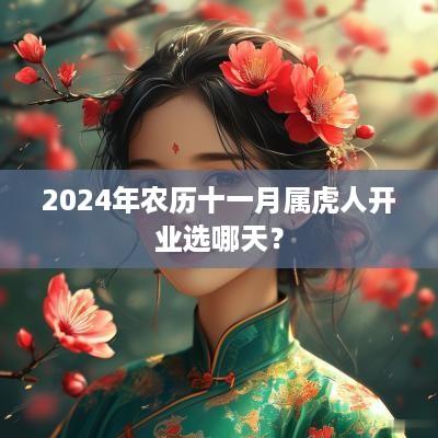 2025年农历十一月属虎人开业选哪天？