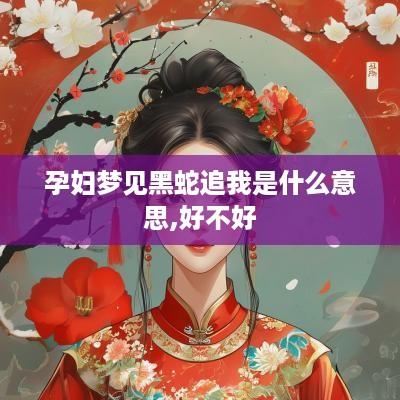孕妇梦见黑蛇追我是什么意思,好不好
