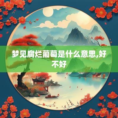 梦见腐烂葡萄是什么意思,好不好
