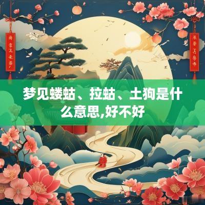 梦见蝼蛄、拉蛄、土狗是什么意思,好不好