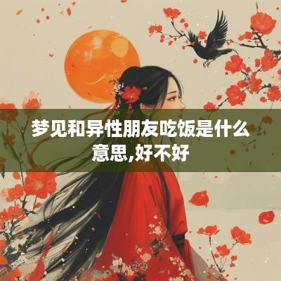 梦见和异性朋友吃饭是什么意思,好不好