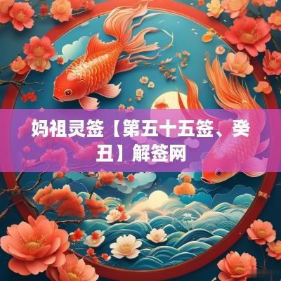 妈祖灵签【第五十五签、癸丑】解签网
