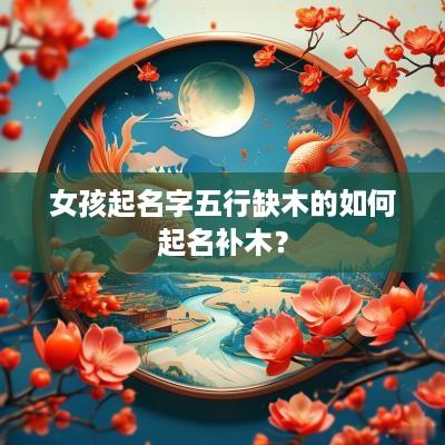 女孩起名字五行缺木的如何起名补木？