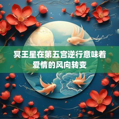 冥王星在第五宫逆行意味着爱情的风向转变