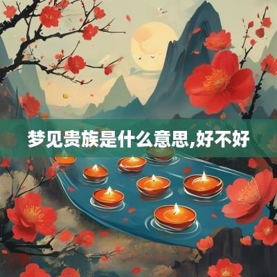 梦见贵族是什么意思,好不好