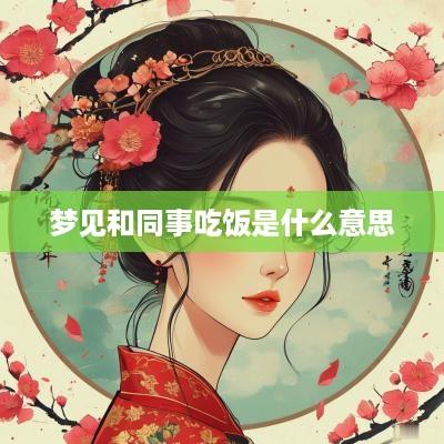 梦见和同事吃饭是什么意思