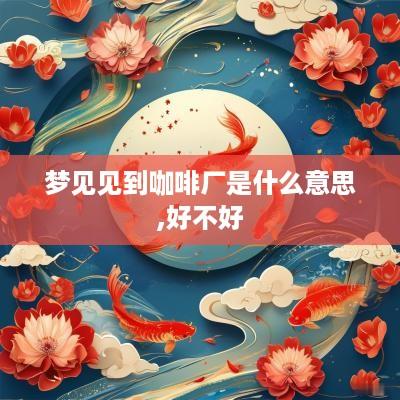 梦见见到咖啡厂是什么意思,好不好