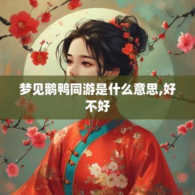 梦见鹅鸭同游是什么意思,好不好