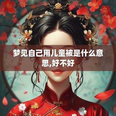 梦见自己用儿童被是什么意思,好不好