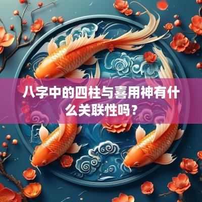 八字中的四柱与喜用神有什么关联性吗？