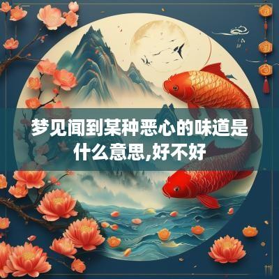 梦见闻到某种恶心的味道是什么意思,好不好