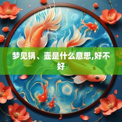 梦见锅、壶是什么意思,好不好