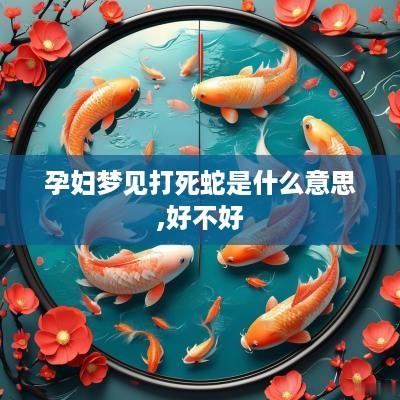 孕妇梦见打死蛇是什么意思,好不好