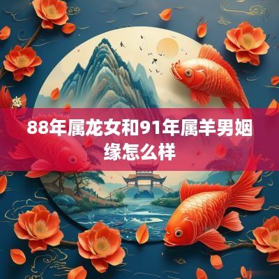 88年属龙女和91年属羊男姻缘怎么样