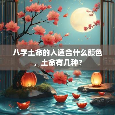 八字土命的人适合什么颜色，土命有几种？