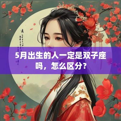 5月出生的人一定是双子座吗，怎么区分？