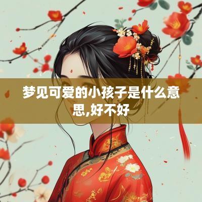 梦见可爱的小孩子是什么意思,好不好