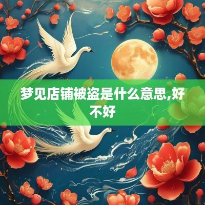 梦见店铺被盗是什么意思,好不好