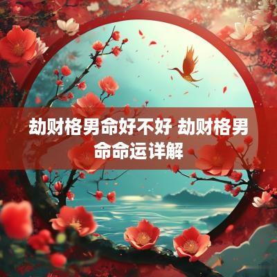 劫财格男命好不好 劫财格男命命运详解