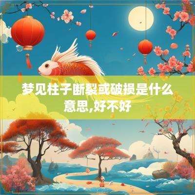 梦见柱子断裂或破损是什么意思,好不好