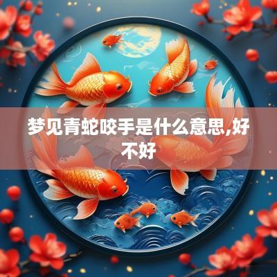 梦见青蛇咬手是什么意思,好不好