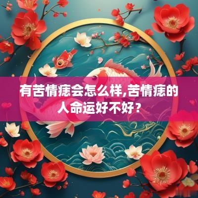 有苦情痣会怎么样,苦情痣的人命运好不好？