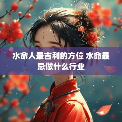 水命人最吉利的方位 水命最忌做什么行业
