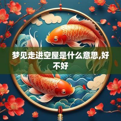 梦见走进空屋是什么意思,好不好