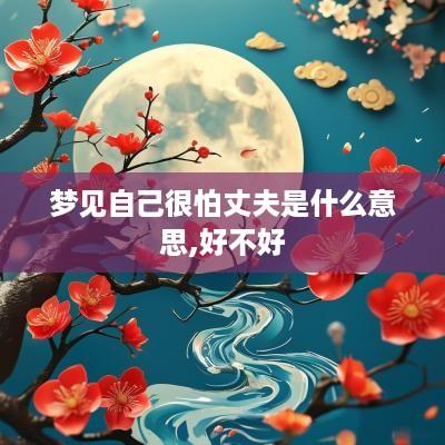 梦见自己很怕丈夫是什么意思,好不好